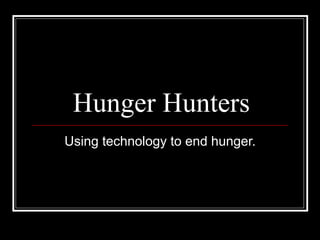 Hunger Hunters Using technology to end hunger. 