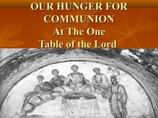 OUR HUNGER FOR
  COMMUNION
    At The One
 Table of the Lord
 