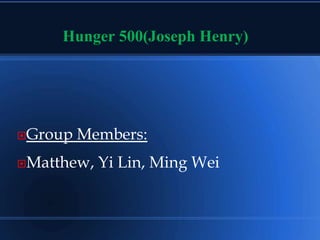 Hunger 500(Joseph Henry)
Group Members:
Matthew, Yi Lin, Ming Wei
 