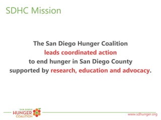 www.sdhunger.org
SDHC Mission
The San Diego Hunger Coalition
leads coordinated action
to end hunger in San Diego County
supported by research, education and advocacy.
 