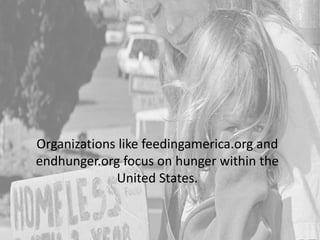 Organizations like feedingamerica.org and
endhunger.org focus on hunger within the
United States.
 