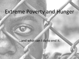 Extreme Poverty and Hunger
…and what can I do to end it.
 