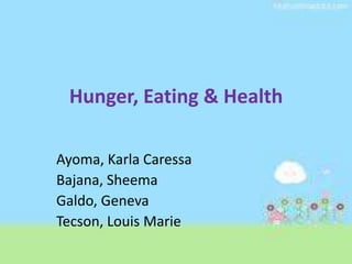 Hunger, Eating & Health

Ayoma, Karla Caressa
Bajana, Sheema
Galdo, Geneva
Tecson, Louis Marie
 