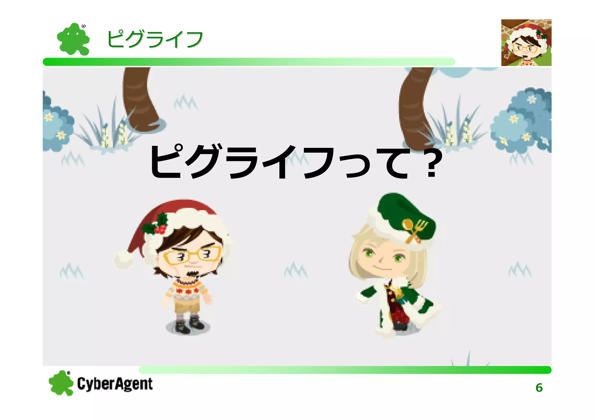 ピグライフ




  ピグライフって？




             6
 