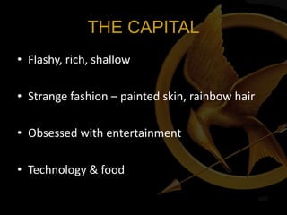 THE CAPITAL
• Flashy, rich, shallow

• Strange fashion – painted skin, rainbow hair

• Obsessed with entertainment

• Technology & food
 