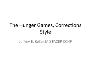 The Hunger Games, Corrections
            Style
   Jeffrey E. Keller MD FACEP CCHP
 