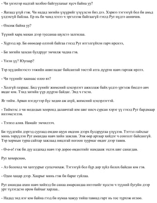 - ×è ¿íýõýýð íàäòàé õîëáîî áàéãóóëàõûã õ¿ñ÷ áàéíà óó? 
- ßàãààä ¿ã¿é ãýæ. ×è íàäàä çºãèéí ¿ç¿¿ðèéã ¿ç¿¿ëñýí áèç äýý. Õýðâýý òýãýýã¿é áîë áè àìüä 
¿ëäýõã¿é áàéëàà. Åð íü áè ÷àìä õýçýý ÷ ýðãýëçýæ áàéãààã¿é ãýõýä Ðóò í¿äýý àíèâ÷èâ. 
- ªëñºæ áàéíà óó? 
Ò¿¿íèé õàðö ìàõàí äýýð òóññàíàà ø¿ëñýý çàëãèëàà. 
- Õ¿ðýýä èð. Áè ºíººäºð îëçòîé áàéãàà ãýõýä Ðóò èòãýëã¿éõýí ãàð÷ èðñíýý, 
- Áè çºãèéí õàçñàí áóëäðóóã ýì÷èëæ ÷àäíà ãýâ. 
- ¯íýí ¿¿? Þóãààð? 
Òýð õ¿¿äèéíýýñýý ýýæèéí àøèãëàäàã áàéñàíòàé òºñòýé àòãà ä¿¿ðýí íàâ÷ ãàðãàæ èðëýý. 
- ×è ò¿¿íèéã õààíààñ îëîî âý? 
- Õîëã¿é ãàçðààñ. Áèä ¿¿íèéã æèìñíèé öýöýðëýãò àæèëëàæ áàéõ ¿åäýý ¿ðãýëæ áèåäýý àâ÷ 
ÿâäàã þì. Òýíä çºãèéí ¿¿ð ä¿¿ðýí áàéäàã. Ýíä ÷ ãýñýí. 
ßã òèéì. Àðâàí íýãä¿ãýýð á¿ñ õºäºº àæ àõóé, æèìñíèé öýöýðëýãòýé. 
- Òèéìýýñ ë ÷è ìîäîäûí õîîðîíä äàëàâ÷òàé þì øèã íèñ÷ ñóðñàí õýðýã ¿¿ ãýõýä Ðóò áàðäìààð 
èíýýìñýãëýâ. 
- Òýãâýë àëèâ. Íàìàéã ýì÷èëýý÷. 
Áè ò¿¿äãèéí äýðãýä ñóóãààä ºìäºº øóóí ºâäãºí äýýðõ áóëäðóóãàà ¿ç¿¿ëýâ. Òýãòýë ãàéõëûã 
ìèíü òºð¿¿ëýí Ðóò àìàíäàà íàâ÷ õèéí çàæëàâ. Ýýæ ººð àðãààð õèéäýã ÷ ñîíãîëò áàéñàíã¿é. 
Òýð õîðìûí òóðø ñàéòàð çàæëààä íÿöëãàé íîãîîí çóóðìàã ºâäºã äýýð òàâèâ. 
- ª-º-º! ãýæ áè äóó àëäàõàä íàâ÷ òýð äîðîî ºâäºëòèéã íàìäààæ ýõëýõ øèã ñàíàãäàâ. 
Ðóò õºõºðñíºº, 
- Àç áîëîõîä ÷è õàòãóóðûã ñóãàë÷èõàæ. Òýãýýã¿é áîë á¿ð äîð ç¿éë áîëîõ áàéñàí þì ãýâ. 
- Îäîî õàöàð äýýð. Õàöðûã ìèíü ãýæ áè áàðàã ãóéëàà. 
Ðóò àìàíäàà àõèí íàâ÷ õèéõýä áè ñàíàà àìàðñàíäàà èíýýõèéã õ¿ññýí ÷ ò¿¿íèé áóãóéí äýýð 
óðò ò¿ëýãäñýí îðîì áàéõûã õàðëàà.. 
- Íàäàä ýíä íýã þì áàéíà ãýýä áè íóìàà õàæóó òèéø òàâèàä ãàðò íü òîñ ò¿ðõýæ ºãëºº. 
 