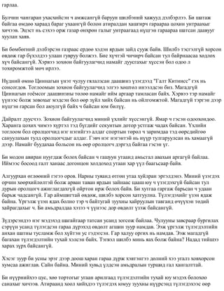 ãàðëàà. 
Áóë÷èí ÷àíãàðàí óõàñõèéñýí ÷ àìæñàíã¿é áàðóóí øèëáýíèé õàæóóä äýëáýðëýý. Áè øàòàæ 
áàéãàà ºìäºº õàðààä áàðàã óõààíã¿é áîëîí àòèðàëäàí õàøãèð÷ ãàðààðàà öîõèí óíòðààõûã 
õè÷ýýâ. Ýöýñò íü ñýõýý îðæ ãàçàð ºíõðºí ãàëûã óíòðààãààä í¿öãýí ãàðààðàà øàòñàí äààâóóã 
õóóëàí õàÿâ. 
Áè áºìáºãíèé äýëáýðñýí ãàçðààñ åðäºº õýäýí ÿðäûí çàéä ñóóæ áàéâ. Øèëáý òýñãýëã¿é õîðñîí 
ºâäºæ ãàð á¿õýëäýý óëààí ãóâðóó áîëæýý. Áèå õ¿÷òýé ÷è÷èð÷ áàéñàí òóë áàéðíààñàà õºäëºõ 
õ¿÷ áàéñàíã¿é. Õýðâýý çîõèîí áàéãóóëàã÷èä íàìàéã äóóñãàõûã õ¿ññýí áîë îäîî ë 
òîõèðîìæòîé ìº÷ èðëýý. 
Í¿äíèé ºìíº Öèííàãûí ¿íýò ÷óëóó ãÿëàëçñàí äààøèíç ¿çýãäýýä "Ãàëò Êèòíèññ" ãýõ íü 
ñîíñîãäîâ. Òîãëîîìûí çîõèîí áàéãóóëàã÷èä ýëãýý õºøòºë èíýýëäñýí áèç. Ìàãàäã¿é 
Öèííàãûí ãî¸ìñîã äààøèíçíû òºëºº íàìàéã èéì àðãààð òàìëàñàí áàéõ. Õýðâýý òýð íàìàéã 
¿¿íýýñ áîëæ çîâîõûã ìýäñýí áîë ººð ç¿éë õèéõ áàéñàí íü îéëãîìæòîé. Ìàãàäã¿é òýðãýí äýýð 
í¿öãýí ãàðñàí áîë àþóëã¿é áàéõ ÷ áàéñàí þì áèë¿¿. 
Äàéðàëò äóóñ÷ýý. Çîõèîí áàéãóóëàã÷èä ìèíèé ¿õëèéã õ¿ññýíã¿é. ßìàð ÷ ãýñýí îäîîõîíäîî. 
Õàðàíãà öîõèõ ÷èìýý õ¿ðòýë òýä á¿ãäèéã ñåêóíòûí äîòîð óñòãàæ ÷àäàõ áàéñàí. ¯õëèéí 
òîãëîîì áîë îðîëöîã÷èä íýã íýãèéãýý àëäàã ñïîðòûí òºðºë ÷ çàðèìäàà òýä ººðñäèéãºº 
ñàíóóëàõûí òóëä îðîëöîã÷äûã àëäàã. Ãýâ÷ íýã íýãýíòýé íü í¿¿ð òóëãàðóóëñàí íü õàìààã¿é 
äýýð. Íàìàéã áóóäàõàà áîëüñîí íü ººð îðîëöîã÷ äýðãýä áàéãàà ãýñýí ¿ã. 
Áè ìîäîí àâèðàí íóóãäàæ áîëîõ áàéñàí ÷ ãàøóóí óòààíä àìüñãàë àâàõûí àðãàã¿é áàéëàà. 
Èéìýýñ áîñîîä ãàëò õàíààñ äîãîíöîí õîëäîõîä óòààí õàð ¿¿ë áààãüñààð áàéâ. 
Àëãóóðõàí ºãëººíèé ãýãýý îðîâ. Íàðíû òóÿàíä ºòãºí óòàà õóéëðàí ýðãýëäýíý. Ìèíèé ¿çýãäýõ 
îð÷èí õººðõèéëºëòýé áîëæ àðâàí òàâàí ÿðäûí çàéíààñ öààø þó ÷ ¿çýãäýõã¿é áàéñàí òóë 
äóðûí îðîëöîã÷ àæèãëàãäàõã¿é îéðòîí èðæ áîëîõ áàéâ. Áè õóòãàà ãàðãàæ áàðüñàí ÷ óäààí 
áàðüæ ÷àäñàíã¿é. Ãàð àéìøèãòàé ºâäºæ, øèëáý õîðñîí õàòãóóëíà. Ò¿ëýãäýõèéã ¿çýí ÿäàæ 
áàéíà. ¯ðãýëæ ¿çýí ÿäàõ áîëíî òýð ÷ áàéòóãàé çóóõíû õàéðóóëûí òàâãàíä º÷¿¿õýí òºäèé 
õàéðàãäàõûã ÷. Áè àìüäðàëäàà õýçýý ÷ ¿¿íýýñ äîð ºâäºëò ¿çýæ áàéñàíã¿é. 
Ç¿äýðñýíäýý íýã ìýäýõýä øàãàéãààð òàòñàí óñàíä çîãñîæ áàéëàà. ×óëóóíû çàâñðààð áóðãèëàõ 
ñýð¿¿í óñàíä ò¿ëýãäñýí ãàðàà ä¿ðýõýä ºâäºëò àãøèí çóóð íàìäàâ. Ýýæ ¿ðãýëæ ò¿ëýãäýëòèéí 
àíõàí øàòíû òóñëàìæ áîë õ¿éòýí óñ ãýäýãñýí. Ãàð õàëóó îðãèõ íü íàìäàâ. Ýýæ ìàãàäã¿é 
áàãàõàí ò¿ëýãäýëòèéí òóõàé õýëñýí áàéõ. Òýãâýë øèëáý ìèíü ÿàõ áîëæ áàéíà? Íàäàä òèéøýý 
õàðàõ ç¿ðõ áàéñàíã¿é. 
Õýñýã çóóð áè óñíû ýðýã äýýð äîîø õàðàí ãàðàà ä¿ðæ õýâòýíãýý äºëíèé õýý óãàëç õîâõîðñîí 
õóìñàà àæèãëàâ. Ñàéí áàéíà. Ìèíèé õóâüä ¿ëäñýí àìüäðàëûí òóðøèä ãàë õàíãàëòòàé. 
Áè í¿¿ðíèéõýý öóñ, õºº òîðòîãûã óãààí àðèëãààä ò¿ëýãäýëòèéí òóõàé þó ìýäýõ áîëîõîî 
ñàíàõûã õè÷ýýâ. Àòèðààíä õîîë õèéõäýý ò¿ëýãäýõ þìóó çóóõíû í¿¿ðñýíä ò¿ëýãäýõýýñ ººð 
 