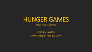 HUNGER GAMES
SUZANNE COLLINS
KORTNEY HANSEN
CWID: Dystopian Hero 101-063W
 