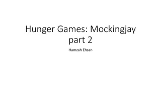 Hunger Games: Mockingjay
part 2
Hamzah Ehsan
 