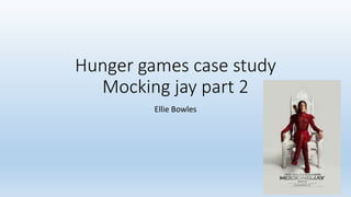 Hunger games case study
Mocking jay part 2
Ellie Bowles
 
