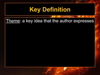 Key Definition
Theme: a key idea that the author expresses
 