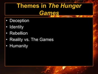 Themes in The Hunger
Games
• Deception
• Identity
• Rebellion
• Reality vs. The Games
• Humanity
 
