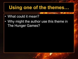 Using one of the themes…
• What could it mean?
• Why might the author use this theme in
The Hunger Games?
 