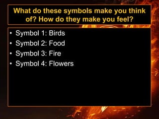 What do these symbols make you think
of? How do they make you feel?
• Symbol 1: Birds
• Symbol 2: Food
• Symbol 3: Fire
• Symbol 4: Flowers
 