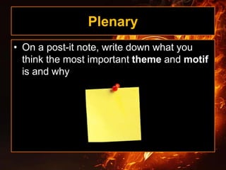 Plenary
• On a post-it note, write down what you
think the most important theme and motif
is and why
 