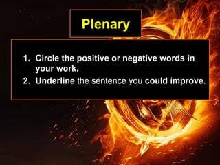 Plenary
1. Circle the positive or negative words in
your work.
2. Underline the sentence you could improve.
 