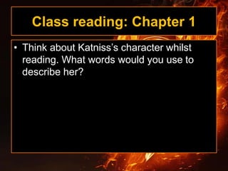 Class reading: Chapter 1
• Think about Katniss’s character whilst
reading. What words would you use to
describe her?
 