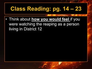 Class Reading: pg. 14 – 23
• Think about how you would feel if you
were watching the reaping as a person
living in District 12
 