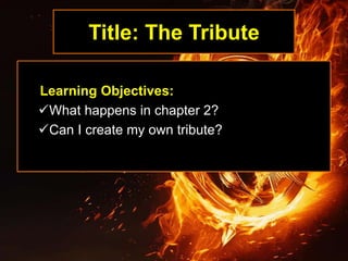 Title: The Tribute
Learning Objectives:
What happens in chapter 2?
Can I create my own tribute?
 
