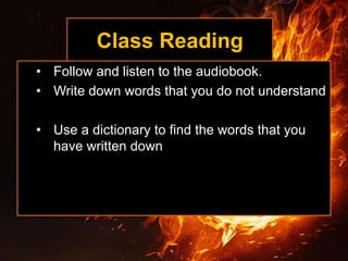 Class Reading
• Follow and listen to the audiobook.
• Write down words that you do not understand
• Use a dictionary to find the words that you
have written down
 