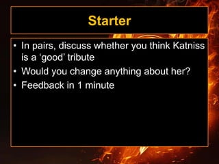 Starter
• In pairs, discuss whether you think Katniss
is a ‘good’ tribute
• Would you change anything about her?
• Feedback in 1 minute
 