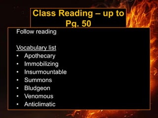 Class Reading – up to
Pg. 50
Follow reading
Vocabulary list
• Apothecary
• Immobilizing
• Insurmountable
• Summons
• Bludgeon
• Venomous
• Anticlimatic
 