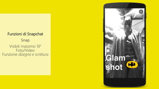 Funzioni di Snapchat
Snap
Visibili massimo 10’’
Foto/Video
Funzione disegno e scrittura
 