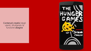 Contenuti creativi degli
utenti, sfruttando la
funzione disegna
 