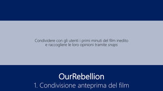 OurRebellion
1. Condivisione anteprima del film
Condividere con gli utenti i primi minuti del film inedito
e raccogliere le loro opinioni tramite snaps
 