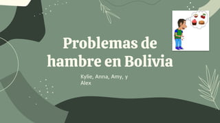 Problemas de
hambre en Bolivia
Kylie, Anna, Amy, y
Alex
 