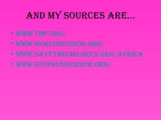 and my sourCes are…
• www.thp.org/
• www.worlddivision.org/
• www.savetheChildren.org/afriCa
• www.stophungernow.org/
 
