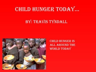 Child hunger today…

   By: travis tyndall



             Child hunger is
             all around the
             world today
 