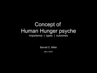 Concept of  Human Hunger psyche importance  |  types  |  outcomes Barrett C. Miller MEd, OHST   