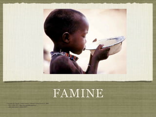 FAMINE
Chossudovsky, Michel. "Global Famine." Editorial. Global Research., 2009.
     Web. 1 May 2010. <http://www.globalresearch.ca/
     index.php?context=va&aid=8877>.
 