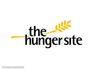 The Hunger Site. The Hunger Site., 4 Mar. 2010. Web. 4 Mar. 2010.
     <http://www.thehungersite.com/clickToGive/home.faces?siteId=1>.
 