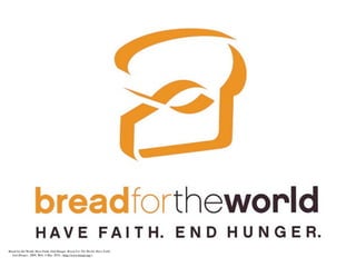 Bread for the World: Have Faith. End Hunger. Bread For The World: Have Faith.
     End Hunger., 2009. Web. 4 Mar. 2010. <http://www.bread.org/>.
 