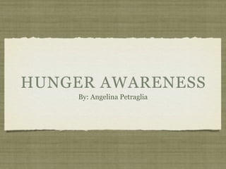HUNGER AWARENESS
    By: Angelina Petraglia
 