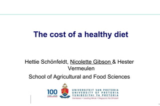 The cost of a healthy diet


Hettie Schönfeldt, Nicolette Gibson & Hester
                  Vermeulen
 School of Agricultural and Food Sciences



                                               1
 
