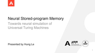 Neural Stored-program Memory
Towards neural simulation of
Universal Turing Machines
Presented by Hung Le
1
 