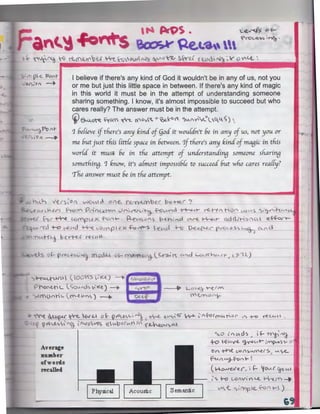 M)S

.. "'2.'1'<, 5

.0 ~

.. -~ """'()- .

~-roc..""-s

anc.~
~ ~n~ -Q rt.~""V« ·-Vt.f°Q'Dvs-N.~ ~~ ~el '( U.U
---~-~

('(" p-e.

Zof t-

~

' •

'~

'"~~I

"'J;. ,,.~'.:1it;,-

I believe if there's any kind of God it wouldn't be in any of us, not you
or me but just this little space in between. If there's any kind of magic
in this world it must be in the attempt of understanding someone
sharing something. I know, it's almost impossible to succeed but who
cares really? The answer must be in the attempt.

. . () :~f' -+

~$.~o~ ~"< ~ "oA~ "'~~ct ~~V"'CQ.L~) 

if there's any kind of §od it wou(dn't 6e in any of us, not you or
me 6ut just this fittfe ~ace in 6etween. 'if there's any kind of ma3ic in this
wor(d it must 6e in the attemyt of understandin3 someone sharin3

- '"~Po "tr-,, ')" ....-....

'1 6e(ieve

somethin3. '1 know, it's a(most imyossi6fe to succeed 6ut who cares rea({y?
The answer must 6e in the attemyt.

V~f)~O" WOt..-d Of"€... r-'Un·JUYbe._c be:H£.r '">
,yt.~S fi..oM Pn~" vn~~·~ f:-Gl.NY"cl ~r rl!..t-efhOA 1,."'3v-'i ~~;h.c~/"H
.......:>J (-oc ~ Wr'Y'w::>L..V<. ·r ont-. A.-ec."-S.;, ·"S b-e.n1rvz.l ~ ~t- a.d<H~oC.Cl cz.~T''hL"'

w

reel

+i? -€.(Ad ~

:1'V.H-a

pl ex .fu f'.,...S

-e(Acl ..-->

0-e~ pv-o~~ '.i 'a·~

0.." cl

be~ rtLCAll

S O~ pf"Ot-e~'>·~a

~CA

o~ L
~°"'n

l,O(Y'

m.oJ.4

o""'"~c~( <...r-a,.;K

l 00~5 ~K<.) ....--.
C
~°""1'Cl'> ;Ke) ----..

. . (~"""'>)

----..

c."d Lo<.J~~rt- ,_L,9-ll_)

'»'v(>..O "'1

I ·ou. I
s~

~~{WU o~ Qw<luic,i..~~

Q('()I..~~,'~ ~ f.IQ.V€S Q. v.,pO((.A.t' :;,'

e>

,Q

1

L-ov~ ----~J tv
'('( ~ 0 <'}-

~ e..~~«' ~ !..fot<"''-'t°'.J" '""
..~ 0

+o
Average
number
of words
recalled

+-0

ret.._._,, :. .

( L~"'''>°'
1'

f 0

cl !>

_.J



""'

-~ /'a-

€L'1.V'(. '}-V"'C.,·t- 1'rnp...-~ '>• ::>

~I"' .t-h( Vo ( >"'-fl".e (

>I "" ..e.....

ru ( ua-ro"' ""' ~
(

~~(". "if- ~ O..A(

1' <;o

%'> "'-'

ro L.-0 A Vi V Lt. ~ .__.
V't, <.. s (""~ ..('. . .f.o f r- )

 