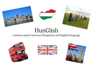 HunGlish
common points between Hungarian and English language
 