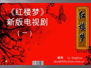 《红楼梦》
新版电视剧
（一）
编制 Li Jinghua
akmjhli@yahoo.com.cn
 