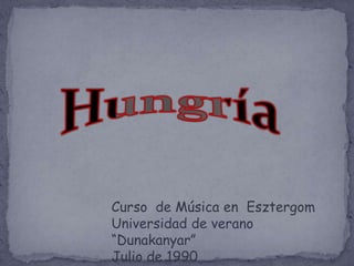Hungría Curso  de Música en  Esztergom Universidad de verano “Dunakanyar” Julio de 1990 
