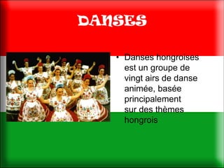 DANSES

   • Danses hongroises
     est un groupe de
     vingt airs de danse
     animée, basée
     principalement
     sur ​des thèmes
     hongrois
 