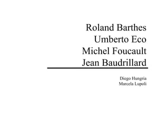 Roland Barthes Umberto Eco Michel Foucault Jean Baudrillard Diego Hungria Marcela Lupoli 
