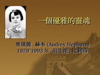 一個優雅的靈魂一個優雅的靈魂
奧黛麗奧黛麗 .. 赫本赫本 (Audrey Hepburn)(Audrey Hepburn)
1929~19931929~1993 年 出生地年 出生地 :: 比利時比利時
 