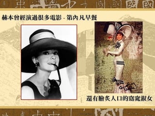 還有膾炙人口的窈窕淑女還有膾炙人口的窈窕淑女
赫本曾經演過很多電影赫本曾經演過很多電影 -- 第 凡早餐內第 凡早餐內
 