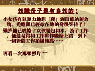 知識份子是有良知的知識份子是有良知的 !!
小女孩有氣無力地想「爬」到供應站領食小女孩有氣無力地想「爬」到供應站領食
物，禿鷹卻已經站在 的身後等待了她物，禿鷹卻已經站在 的身後等待了她 !!
雖然他已經給了女孩麵包和水，為了工作雖然他已經給了女孩麵包和水，為了工作
，他還是得和工作夥伴繼續上路，他還是得和工作夥伴繼續上路，， 到下到下
一個新聞工作拍攝地點……一個新聞工作拍攝地點……
再看一次那張照片再看一次那張照片 ~~~~~~
 