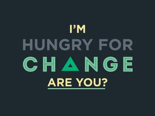 I'm Hungry for Change. Are You?